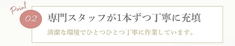 Point 02 専門スタッフが1本ずつ丁寧に充填 清潔な環境でひとつひとつ丁寧に作業しています。